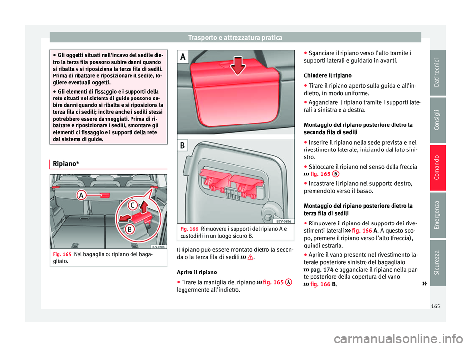 Seat Alhambra 2016  Manuale del proprietario (in Italian) Trasporto e attrezzatura pratica
●
Gli ogg etti s
ituati nell'incavo del sedile die-
tro la terza fila possono subire danni quando
si ribalta e si riposiziona la terza fila di sedili.
Prima di r