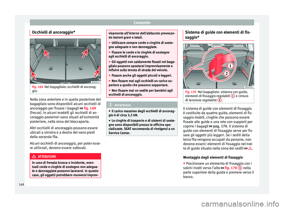Seat Alhambra 2016  Manuale del proprietario (in Italian) Comando
Occhielli di ancoraggio* Fig. 169
Nel bagagliaio: occhielli di ancorag-
gio . Nella zona anteriore e in quella posteriore del
b
ag
agli
aio sono disponibili alcuni occhielli di
ancoraggio per 