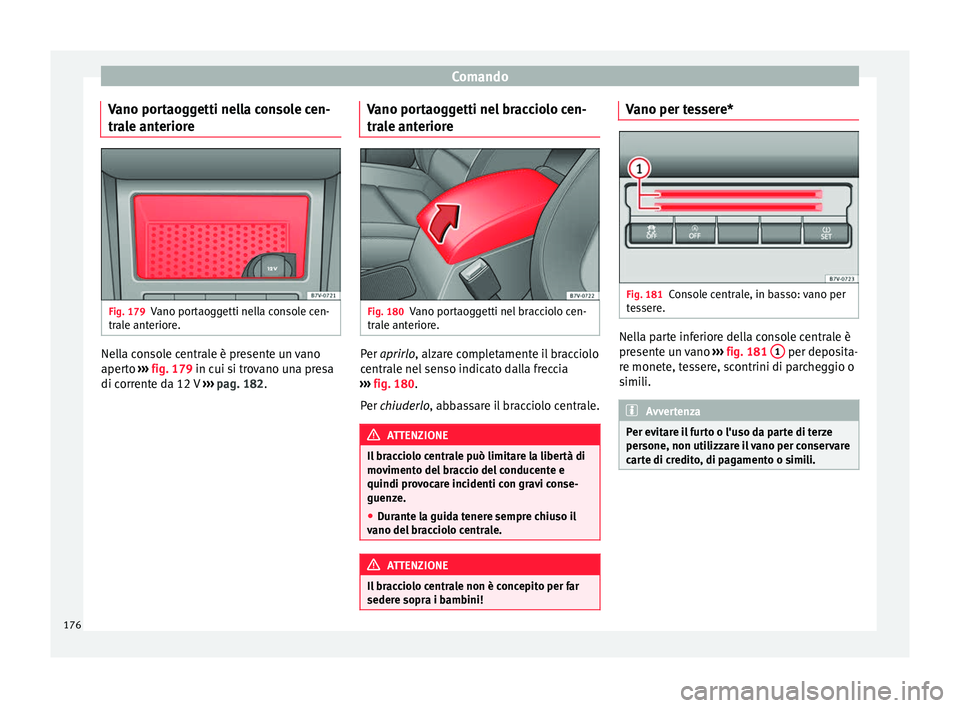 Seat Alhambra 2016  Manuale del proprietario (in Italian) Comando
Vano portaoggetti nella console cen-
tr a
l
e anteriore Fig. 179
Vano portaoggetti nella console cen-
tr al
e ant

eriore. Nella console centrale è presente un vano
aper
t
o  ›

›› fig.