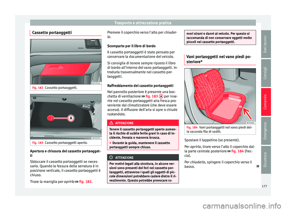 Seat Alhambra 2016  Manuale del proprietario (in Italian) Trasporto e attrezzatura pratica
Cassetto portaoggetti Fig. 182
Cassetto portaoggetti. Fig. 183
Cassetto portaoggetti aperto. Apertura e chiusura del cassetto portaogget-
ti
Sb
loc
c
are il cassetto p