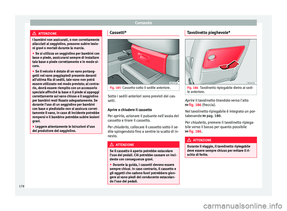 Seat Alhambra 2016  Manuale del proprietario (in Italian) Comando
ATTENZIONE
I bambini non assicurati, o non correttamente
al l
acciati al seggiolino, possono subire lesio-
ni gravi o mortali durante la marcia.
● Se si utilizza un seggiolino per bambini co
