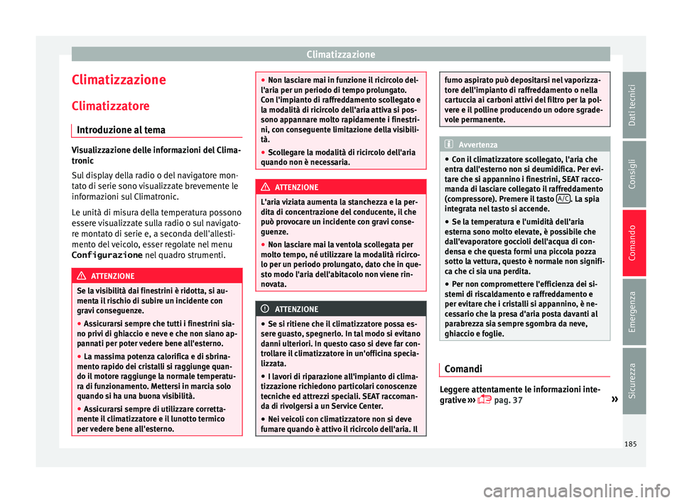 Seat Alhambra 2016  Manuale del proprietario (in Italian) Climatizzazione
Climatizzazione
C lim
atizz
atore
Introduzione al tema Visualizzazione delle informazioni del Clima-
tronic
S
u

l display della radio o del navigatore mon-
tato di serie sono visualiz