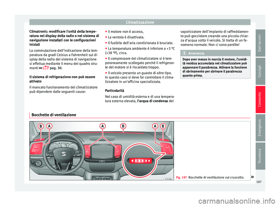 Seat Alhambra 2016  Manuale del proprietario (in Italian) Climatizzazione
Climatronic: modificare l'unità della tempe-
r at
ur
a nel display della radio o nel sistema di
navigazione installati con le configurazioni
iniziali
La commutazione dell'indi