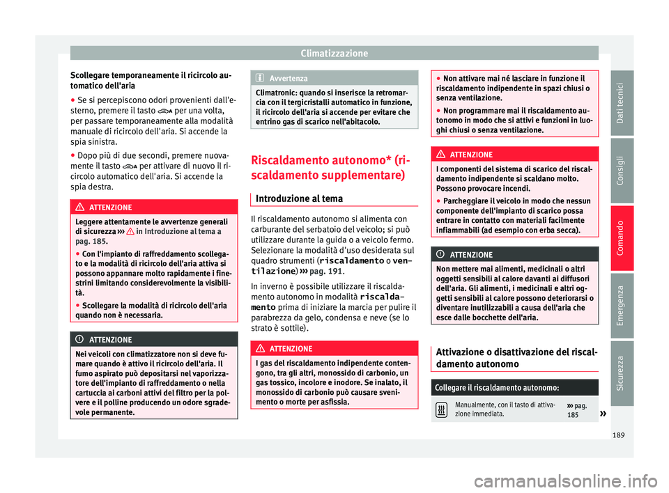 Seat Alhambra 2016  Manuale del proprietario (in Italian) Climatizzazione
Scollegare temporaneamente il ricircolo au-
t om
atic
o dell'aria
● Se si percepiscono odori provenienti dall'e-
sterno
 , premere il tasto   per una volta,
per passare te