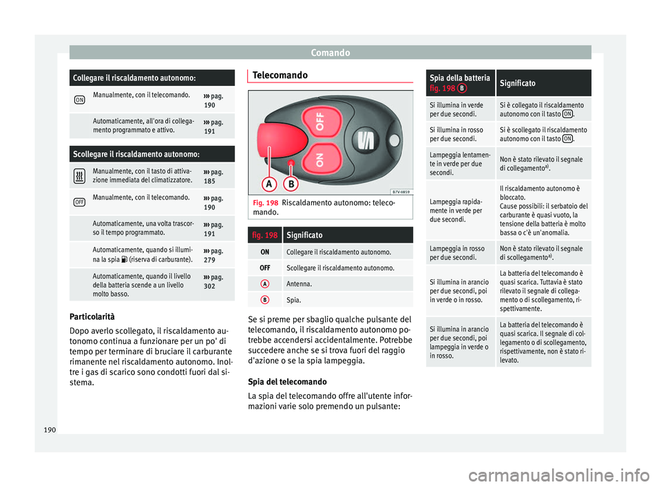 Seat Alhambra 2016  Manuale del proprietario (in Italian) ComandoCollegare il riscaldamento autonomo:
ONManualmente, con il telecomando.››› 
pag. 
190
 Automaticamente, all'ora di collega-
mento programmato e attivo.›››  pag. 
191
Scollegare 