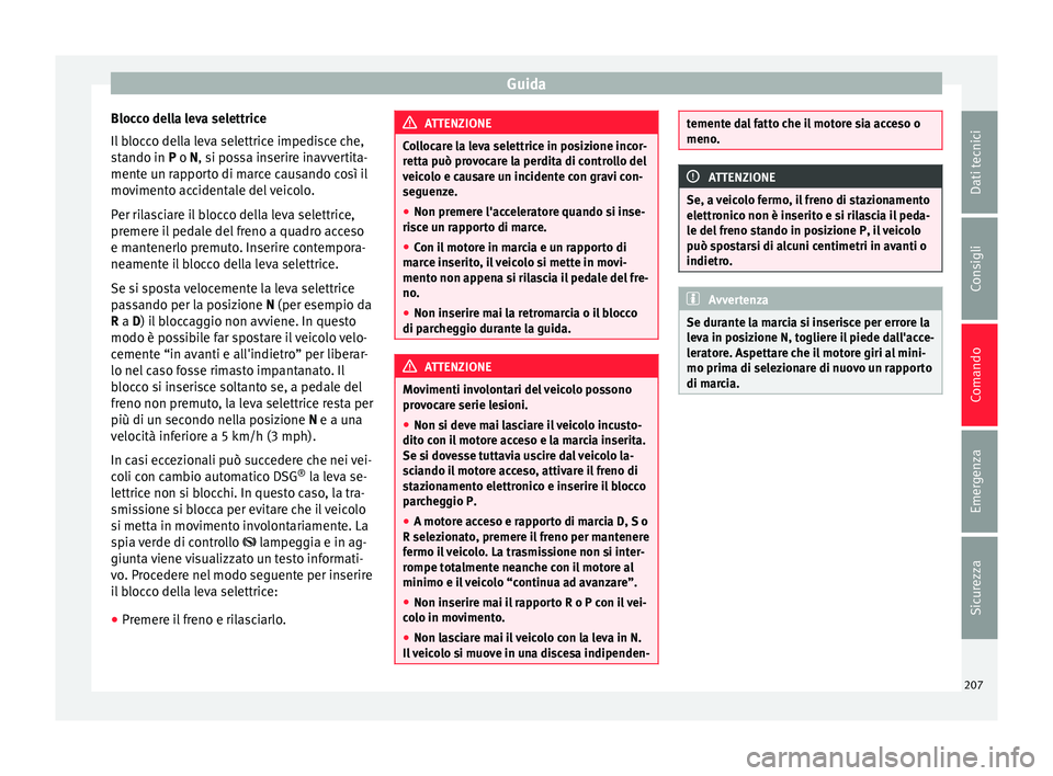 Seat Alhambra 2016 Manuale del proprietario (in Italian) Guida
Blocco della leva selettrice
Il b
loc
co della leva selettrice impedisce che,
stando in P o N, si possa inserire inavvertita-
mente un rapporto di marce causando così il
movimento accidentale Seat Alhambra 2016 Manuale del proprietario (in Italian) Guida
Blocco della leva selettrice
Il b
loc
co della leva selettrice impedisce che,
stando in P o N, si possa inserire inavvertita-
mente un rapporto di marce causando così il
movimento accidentale