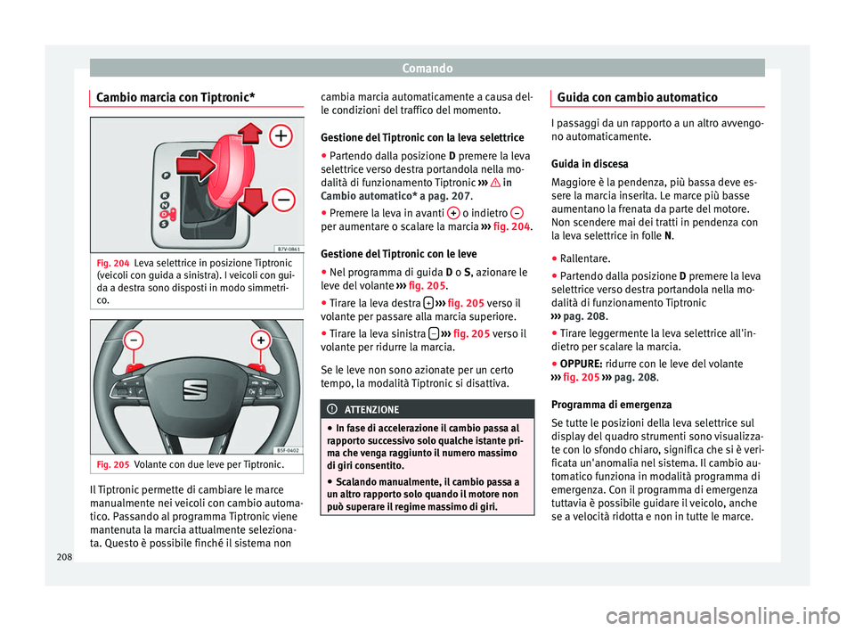 Seat Alhambra 2016 Manuale del proprietario (in Italian) Comando
Cambio marcia con Tiptronic* Fig. 204
Leva selettrice in posizione Tiptronic
(v eic
o
li con guida a sinistra). I veicoli con gui-
da a destra sono disposti in modo simmetri-
co. Fig. 205
Vola Seat Alhambra 2016 Manuale del proprietario (in Italian) Comando
Cambio marcia con Tiptronic* Fig. 204
Leva selettrice in posizione Tiptronic
(v eic
o
li con guida a sinistra). I veicoli con gui-
da a destra sono disposti in modo simmetri-
co. Fig. 205
Vola