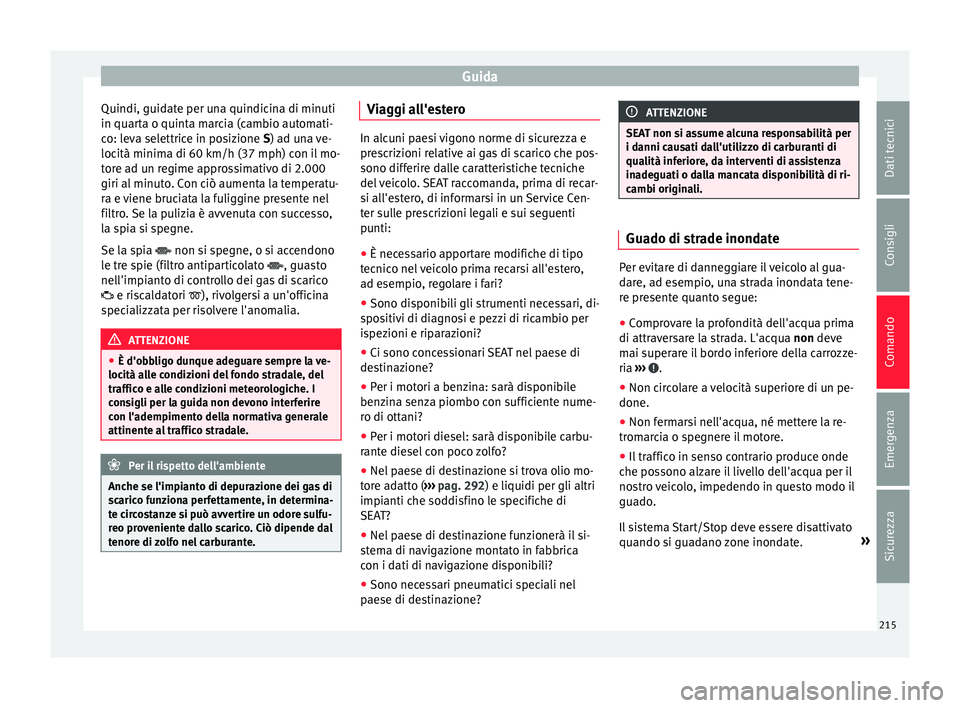 Seat Alhambra 2016 Manuale del proprietario (in Italian) Guida
Quindi, guidate per una quindicina di minuti
in quar t
a o quint
a marcia (cambio automati-
co: leva selettrice in posizione S) ad una ve-
locità minima di 60 km/h (37 mph) con il mo-
tore ad u Seat Alhambra 2016 Manuale del proprietario (in Italian) Guida
Quindi, guidate per una quindicina di minuti
in quar t
a o quint
a marcia (cambio automati-
co: leva selettrice in posizione S) ad una ve-
locità minima di 60 km/h (37 mph) con il mo-
tore ad u