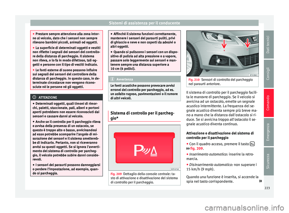 Seat Alhambra 2016  Manuale del proprietario (in Italian) Sistemi di assistenza per il conducente
●
Pre s
tare sempre attenzione alla zona intor-
no al veicolo, dato che i sensori non sempre
rilevano bambini piccoli, animali od oggetti.
● La superficie d
