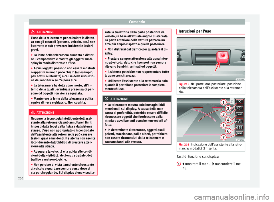 Seat Alhambra 2016  Manuale del proprietario (in Italian) Comando
ATTENZIONE
L'uso della telecamera per calcolare la distan-
za c on gli o
stacoli (persone, veicolo, ecc.) non
è corretto e può provocare incidenti e lesioni
gravi.
● La lente della tel