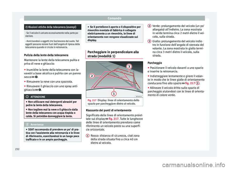 Seat Alhambra 2016  Manuale del proprietario (in Italian) Comando2) Illusioni ottiche della telecamera (esempi)
- Se il veicolo è caricato eccessivamente nella parte po-
steriore.
- Avvicinandosi a oggetti che fuoriescono dal suolo. Tali
oggetti possono res