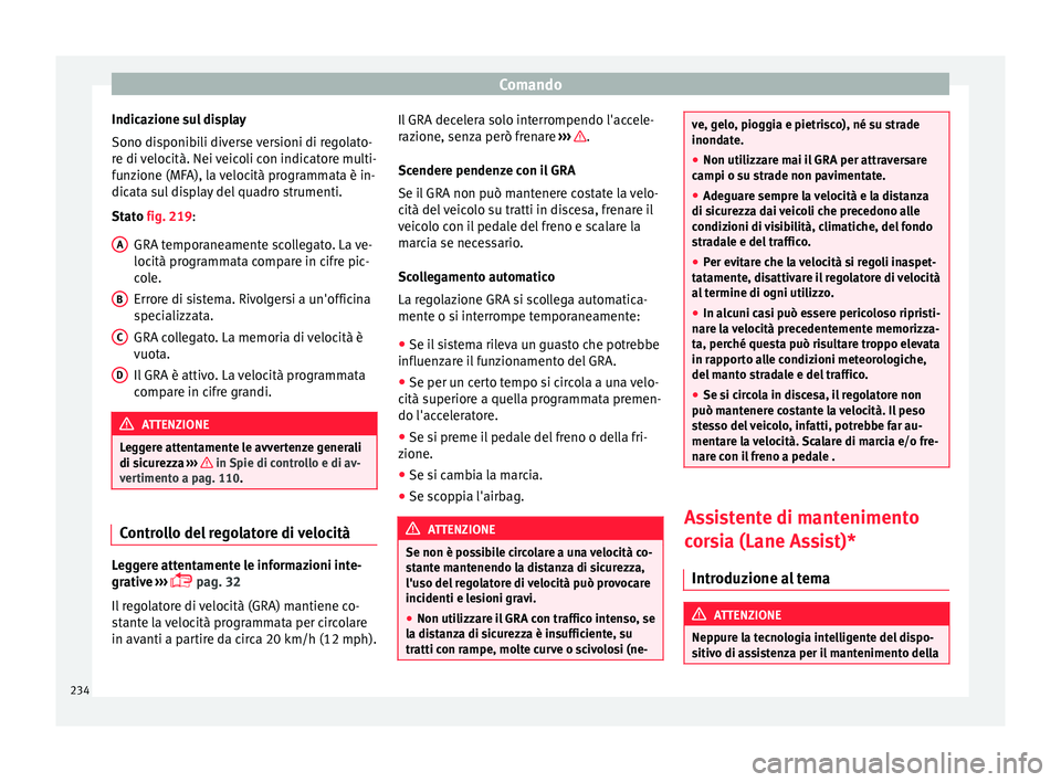 Seat Alhambra 2016  Manuale del proprietario (in Italian) Comando
Indicazione sul display
Sono di s
ponib
ili diverse versioni di regolato-
re di velocità. Nei veicoli con indicatore multi-
funzione (MFA), la velocità programmata è in-
dicata sul display 