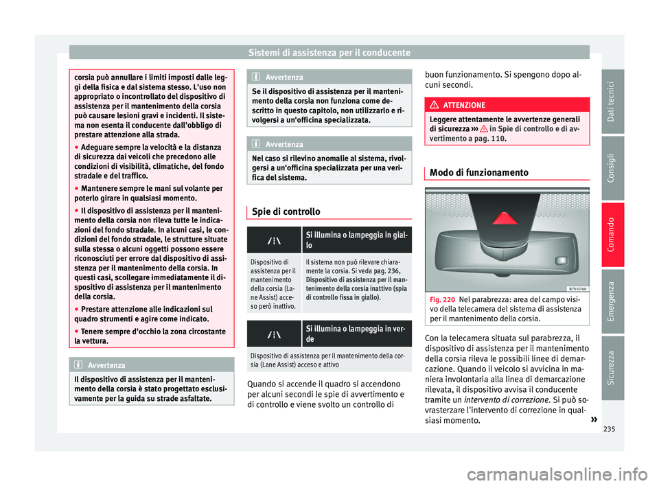 Seat Alhambra 2016  Manuale del proprietario (in Italian) Sistemi di assistenza per il conducente
corsia può annullare i limiti imposti dalle leg-
gi dell
a fi
sica e dal sistema stesso. L'uso non
appropriato o incontrollato del dispositivo di
assistenz