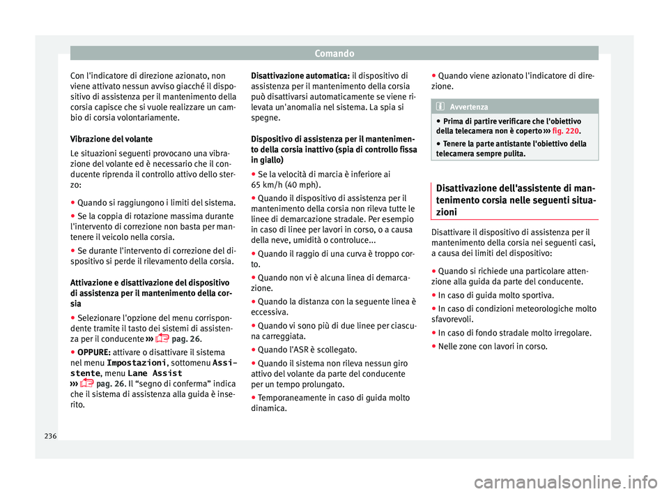 Seat Alhambra 2016  Manuale del proprietario (in Italian) Comando
Con l'indicatore di direzione azionato, non
v iene attiv
at
o nessun avviso giacché il dispo-
sitivo di assistenza per il mantenimento della
corsia capisce che si vuole realizzare un cam-