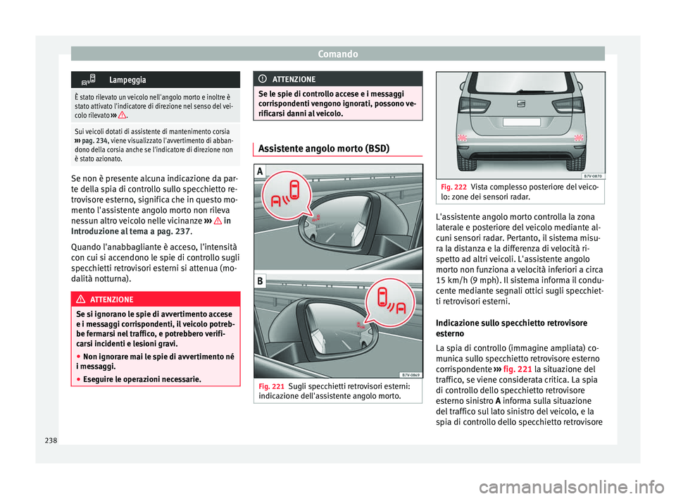 Seat Alhambra 2016  Manuale del proprietario (in Italian) Comando
Lampeggia
È stato rilevato un veicolo nell'angolo morto e inoltre è
stato attivato l'indicatore di direzione nel senso del vei-
colo rilevato 
››› 
.
Sui veicoli dotati di a