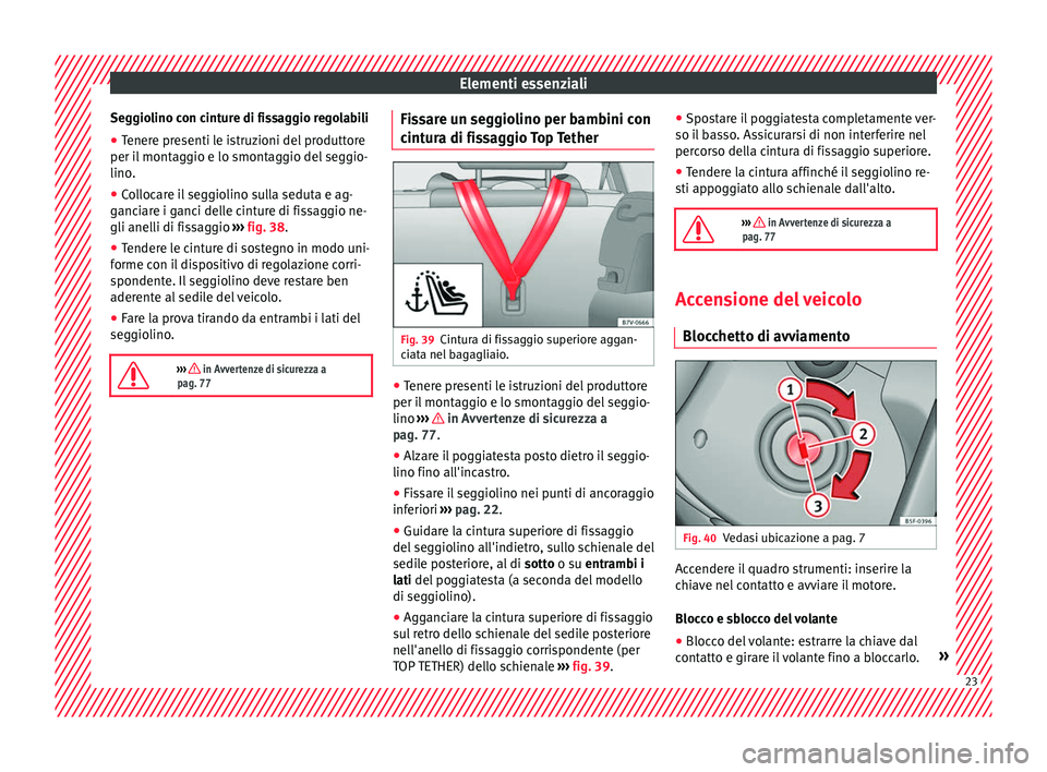 Seat Alhambra 2016  Manuale del proprietario (in Italian) Elementi essenziali
Seggiolino con cinture di fissaggio regolabili
● Tenere presenti le istruzioni del produttore
per i l
 mont
aggio e lo smontaggio del seggio-
lino.
● Collocare il seggiolino su