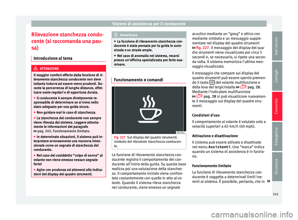 Seat Alhambra 2016  Manuale del proprietario (in Italian) Sistemi di assistenza per il conducente
Rilevazione stanchezza condu-
c ent
e (s
i raccomanda una pau-
sa)
Introduzione al tema ATTENZIONE
Il maggior comfort offerto dalla funzione di ri-
lev ament

o