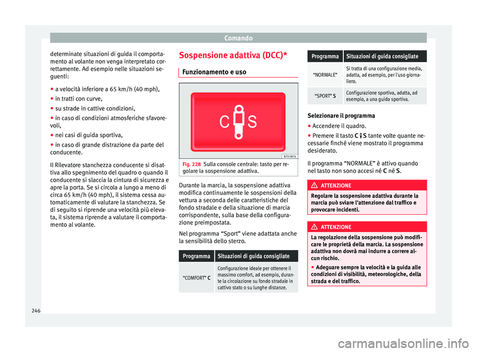 Seat Alhambra 2016  Manuale del proprietario (in Italian) Comando
determinate situazioni di guida il comporta-
ment o al
 
volante non venga interpretato cor-
rettamente. Ad esempio nelle situazioni se-
guenti:
● a velocità inferiore a 65 km/h (40 mph),
