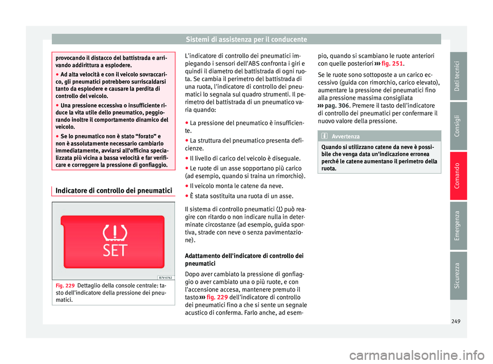 Seat Alhambra 2016  Manuale del proprietario (in Italian) Sistemi di assistenza per il conducente
provocando il distacco del battistrada e arri-
vando a
d
dirittura a esplodere.
● Ad alta velocità e con il veicolo sovraccari-
co, gli pneum
 atici potrebbe