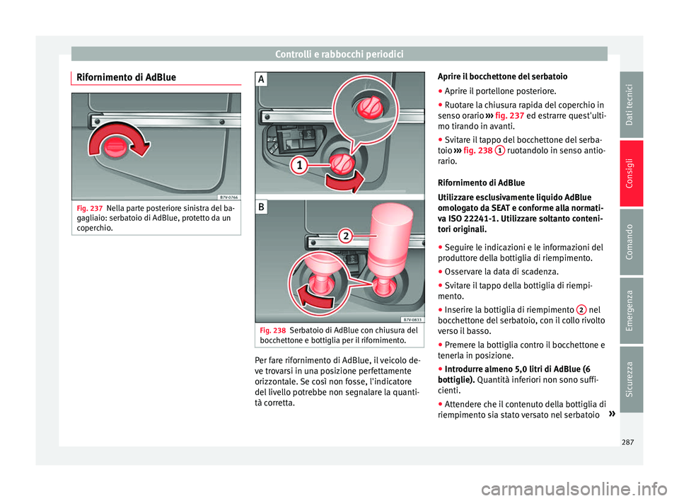 Seat Alhambra 2016  Manuale del proprietario (in Italian) Controlli e rabbocchi periodici
Rifornimento di AdBlue Fig. 237
Nella parte posteriore sinistra del ba-
g agli
aio: serb
atoio di AdBlue, protetto da un
coperchio. Fig. 238
Serbatoio di AdBlue con chi