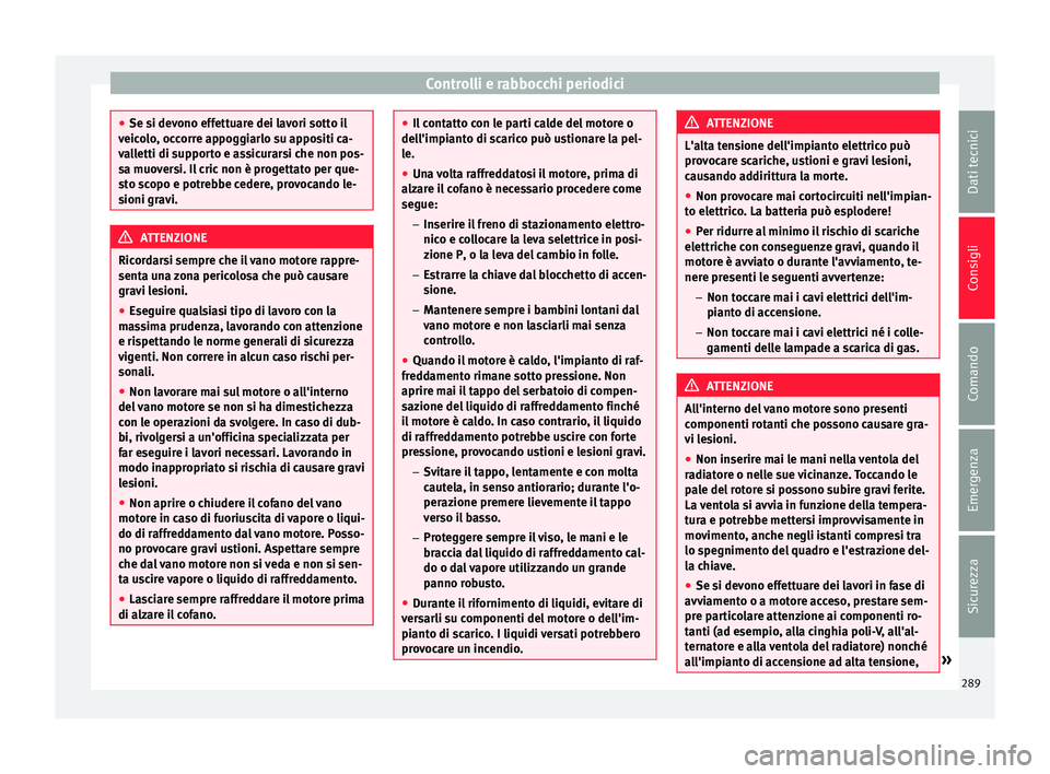 Seat Alhambra 2016  Manuale del proprietario (in Italian) Controlli e rabbocchi periodici
●
Se si dev ono eff
ettuare dei lavori sotto il
veicolo, occorre appoggiarlo su appositi ca-
valletti di supporto e assicurarsi che non pos-
sa muoversi. Il cric non 