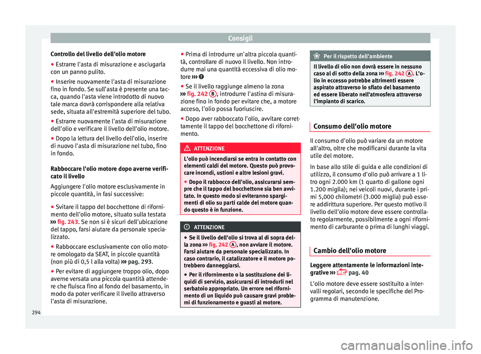 Seat Alhambra 2016  Manuale del proprietario (in Italian) Consigli
Controllo del livello dell'olio motore
● Estrarre l'asta di misurazione e asciugarla
c on u
n p
anno pulito.
● Inserire nuovamente l'asta di misurazione
fino in fondo. 
 Se su