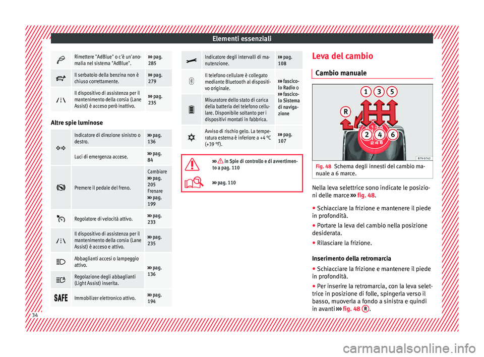 Seat Alhambra 2016  Manuale del proprietario (in Italian) Elementi essenziali
Rimettere "AdBlue" o c'è un'ano-
malia nel sistema "AdBlue".›››  pag. 
285 
Il serbatoio della benzina non è
chiuso correttamente.››› 
p
