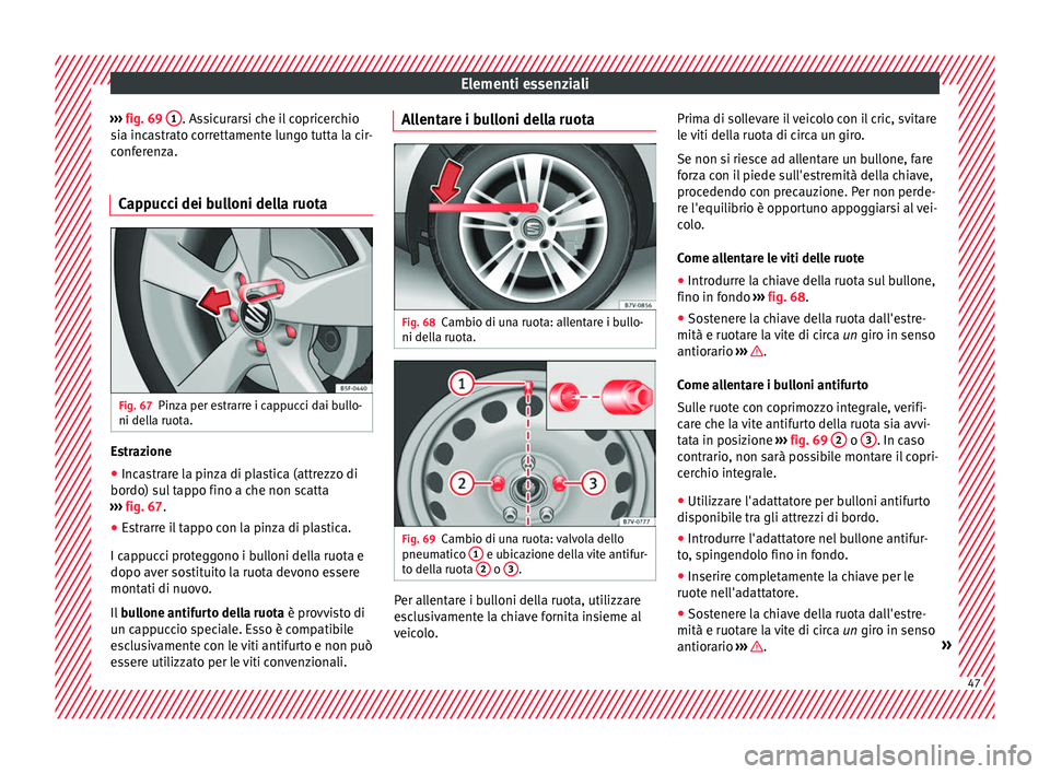 Seat Alhambra 2016  Manuale del proprietario (in Italian) Elementi essenziali
›››  fig. 69  1 . Assicurarsi che il copricerchio
s i
a inc
astrato correttamente lungo tutta la cir-
conferenza.
Cappucci dei bulloni della ruota Fig. 67
Pinza per estrarre 