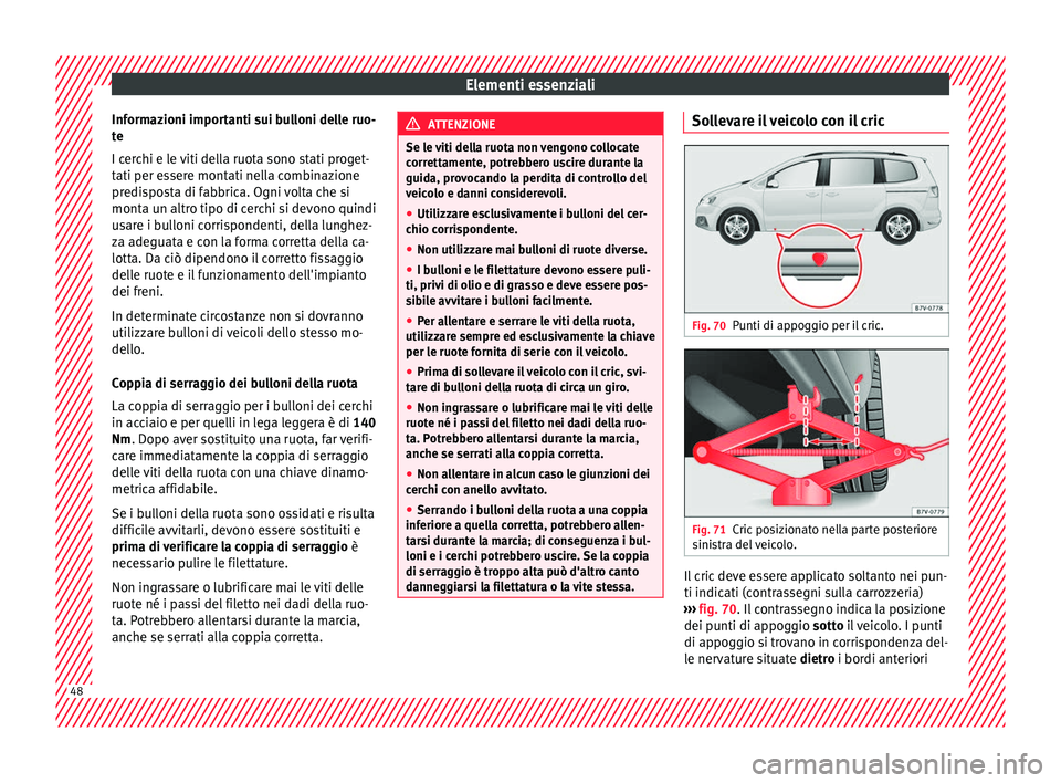 Seat Alhambra 2016  Manuale del proprietario (in Italian) Elementi essenziali
Informazioni importanti sui bulloni delle ruo-
t e
I c er
chi e le viti della ruota sono stati proget-
tati per essere montati nella combinazione
predisposta di fabbrica. Ogni volt