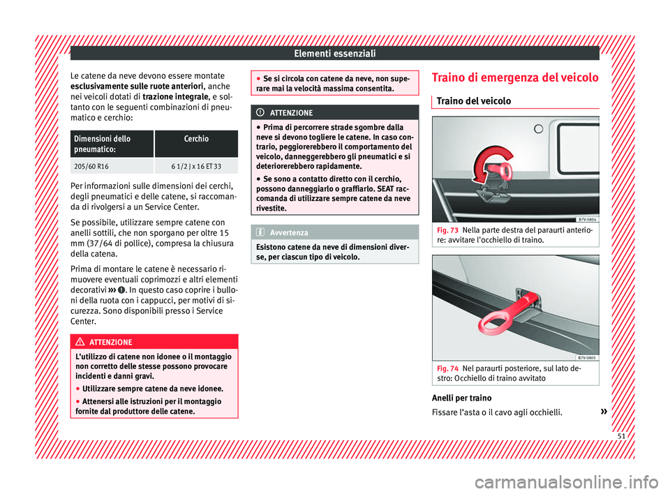 Seat Alhambra 2016  Manuale del proprietario (in Italian) Elementi essenziali
Le catene da neve devono essere montate
e s
c
lusivamente sulle ruote anteriori, anche
nei veicoli dotati di  trazione integrale, e sol-
tanto con le seguenti combinazioni di pneu-