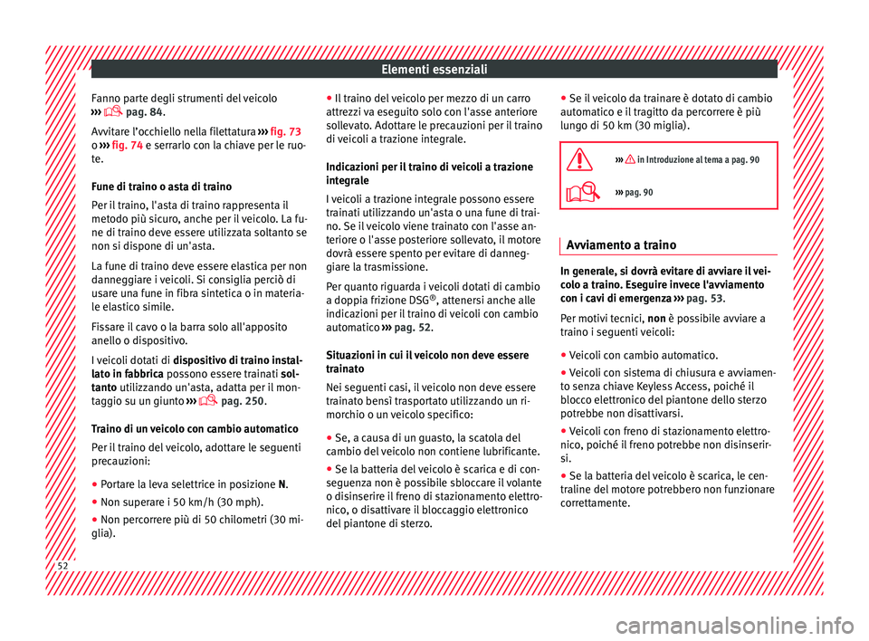 Seat Alhambra 2016  Manuale del proprietario (in Italian) Elementi essenziali
Fanno parte degli strumenti del veicolo
› ›
›
  pag. 84.
Avvitare l’occhiello nella filettatura  ››› fig. 73
o  ›››  fig. 74 e serrarlo con la chiave per le 