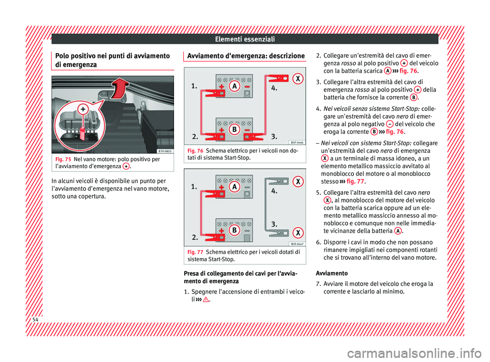 Seat Alhambra 2016  Manuale del proprietario (in Italian) Elementi essenziali
Polo positivo nei punti di avviamento
di emer g
en
zaFig. 75
Nel vano motore: polo positivo per
l'avv i
ament

o d'emergenza  + .
In alcuni veicoli è disponibile un punto 