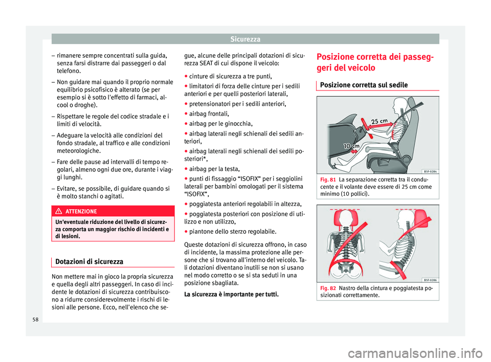Seat Alhambra 2016  Manuale del proprietario (in Italian) Sicurezza
– rim aner
e sempr
e concentrati sulla guida,
senza farsi distrarre dai passeggeri o dal
telefono.
– Non guidare mai quando il proprio normale
equilibrio ps

icofisico è alterato (se pe