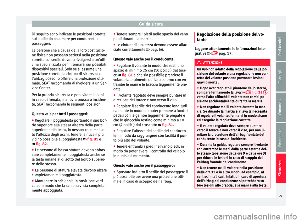Seat Alhambra 2016  Manuale del proprietario (in Italian) Guida sicura
Di seguito sono indicate le posizioni corrette
s u
l
 sedile da assumere per conducente e
passeggeri.
Le persone che a causa della loro costituzio-
ne fisica non possano sedersi nella pos