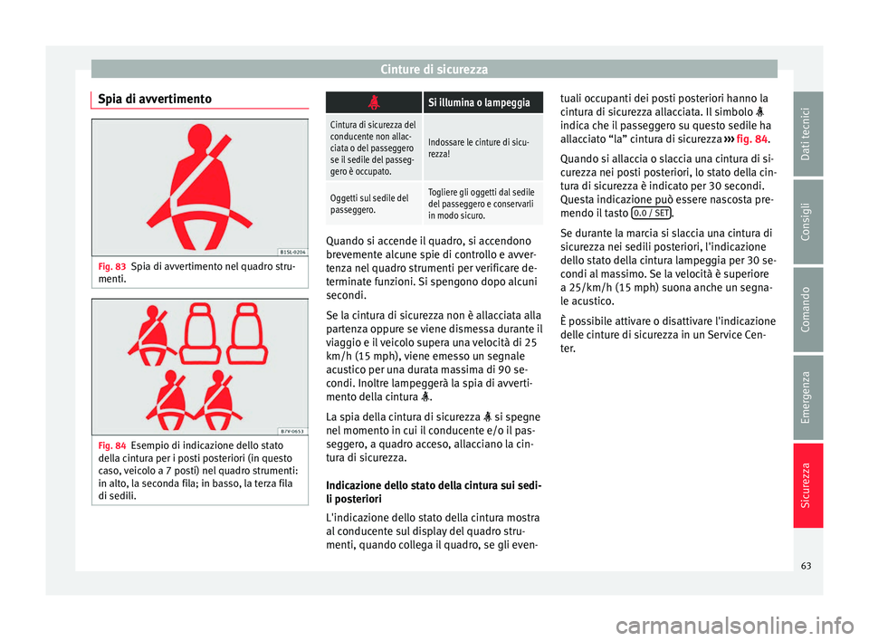 Seat Alhambra 2016  Manuale del proprietario (in Italian) Cinture di sicurezza
Spia di avvertimento Fig. 83
Spia di avvertimento nel quadro stru-
menti. Fig. 84
Esempio di indicazione dello stato
del la c
intura per i posti posteriori (in questo
caso, veicol