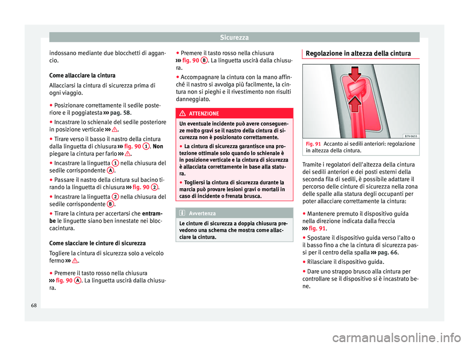 Seat Alhambra 2016  Manuale del proprietario (in Italian) Sicurezza
indossano mediante due blocchetti di aggan-
c io
.
C
ome allacciare la cintura
Allacciarsi la cintura di sicurezza prima di
ogni viaggio.
● Posizionare correttamente il sedile poste-
riore