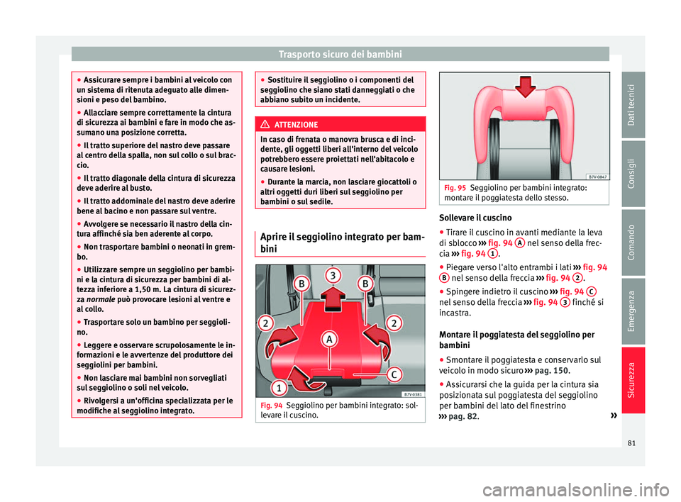 Seat Alhambra 2016  Manuale del proprietario (in Italian) Trasporto sicuro dei bambini
●
Ass ic
urare sempre i bambini al veicolo con
un sistema di ritenuta adeguato alle dimen-
sioni e peso del bambino.
● Allacciare sempre correttamente la cintura
di si