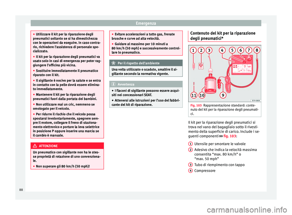 Seat Alhambra 2016  Manuale del proprietario (in Italian) Emergenza
●
Utilizz ar
e il kit per la riparazione degli
pneumatici soltanto se si ha dimestichezza
con le operazioni da eseguire. In caso contra-
rio, richiedere l'assistenza di personale spe-
