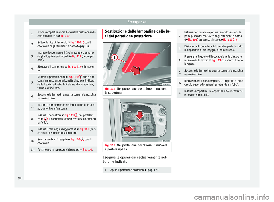 Seat Alhambra 2016  Manuale del proprietario (in Italian) Emergenza1.Tirare la copertura verso l'alto nella direzione indi-
cata dalla freccia 
››› fig. 110.
2.Svitare la vite di fissaggio  ››› fig. 110  1 con il
cacciavite degli strumenti a 