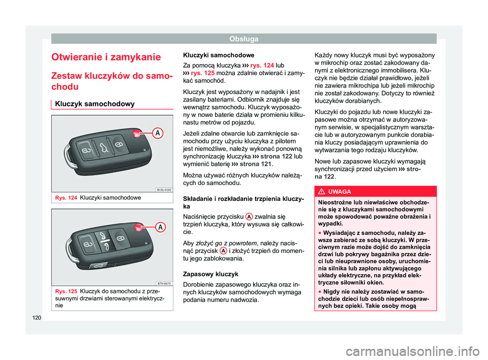 Seat Alhambra 2016  Instrukcja Obsługi (in Polish) Obsługa
Otwieranie i zamykanie
Zestaw kluczyków do samo- chodu
Kluczyk samochodowy Rys. 124
Kluczyki samochodowe Rys. 125
Kluczyk do samochodu z prze-
suwnymi drzwiami sterowanymi elektrycz-
nie Klu