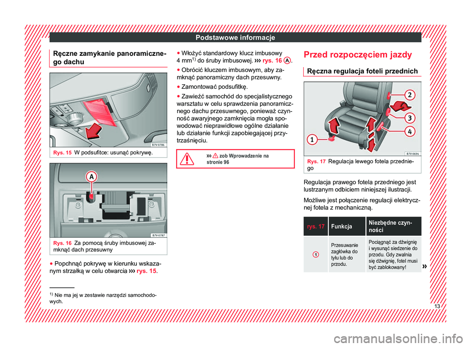 Seat Alhambra 2016 Instrukcja Obsługi (in Polish) Podstawowe informacje
Ręczne zamykanie panoramiczne-
go dachu Rys. 15
W podsufitce: usunąć pokrywę. Rys. 16
Za pomocą śruby imbusowej za-
mknąć dach przesuwny ●
Popchnąć pokrywę w kierunk Seat Alhambra 2016 Instrukcja Obsługi (in Polish) Podstawowe informacje
Ręczne zamykanie panoramiczne-
go dachu Rys. 15
W podsufitce: usunąć pokrywę. Rys. 16
Za pomocą śruby imbusowej za-
mknąć dach przesuwny ●
Popchnąć pokrywę w kierunk