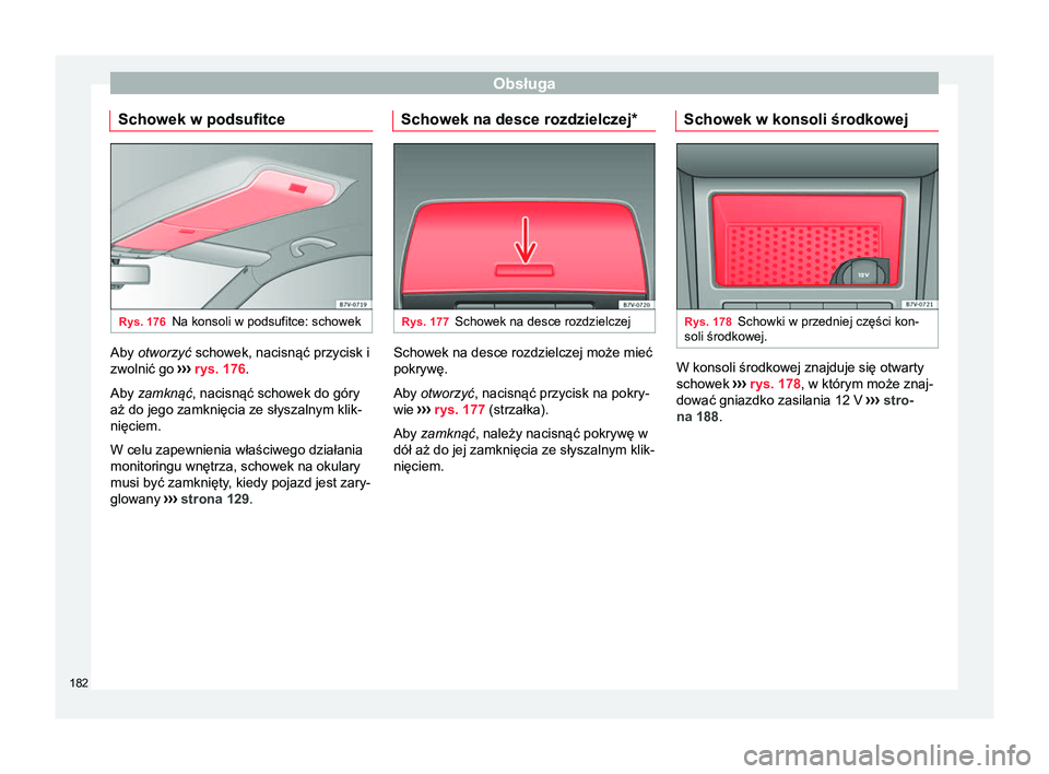 Seat Alhambra 2016  Instrukcja Obsługi (in Polish) Obsługa
Schowek w podsufitce Rys. 176
Na konsoli w podsufitce: schowek Aby otworzyć
 schowek, nacisnąć przycisk i
zwolnić go  ››› rys. 176
.
Aby zamknąć, nacisnąć schowek do góry
aż d