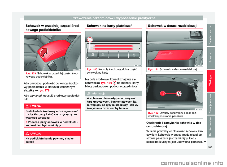 Seat Alhambra 2016  Instrukcja Obsługi (in Polish) Przewożenie przedmiotów i wyposażenie praktyczne
Schowek w przedniej części środ-
kowego podłokietnika Rys. 179
Schowek w przedniej części środ-
kowego podłokietnika. Aby otworzyć, podnie