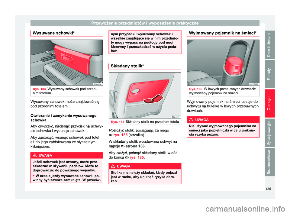 Seat Alhambra 2016  Instrukcja Obsługi (in Polish) Przewożenie przedmiotów i wyposażenie praktyczne
Wysuwane schowki* Rys. 184
Wysuwany schowek pod przed-
nim fotelem Wysuwany schowek może znajdować się
pod przednimi fotelami.
Otwieranie i zamyk