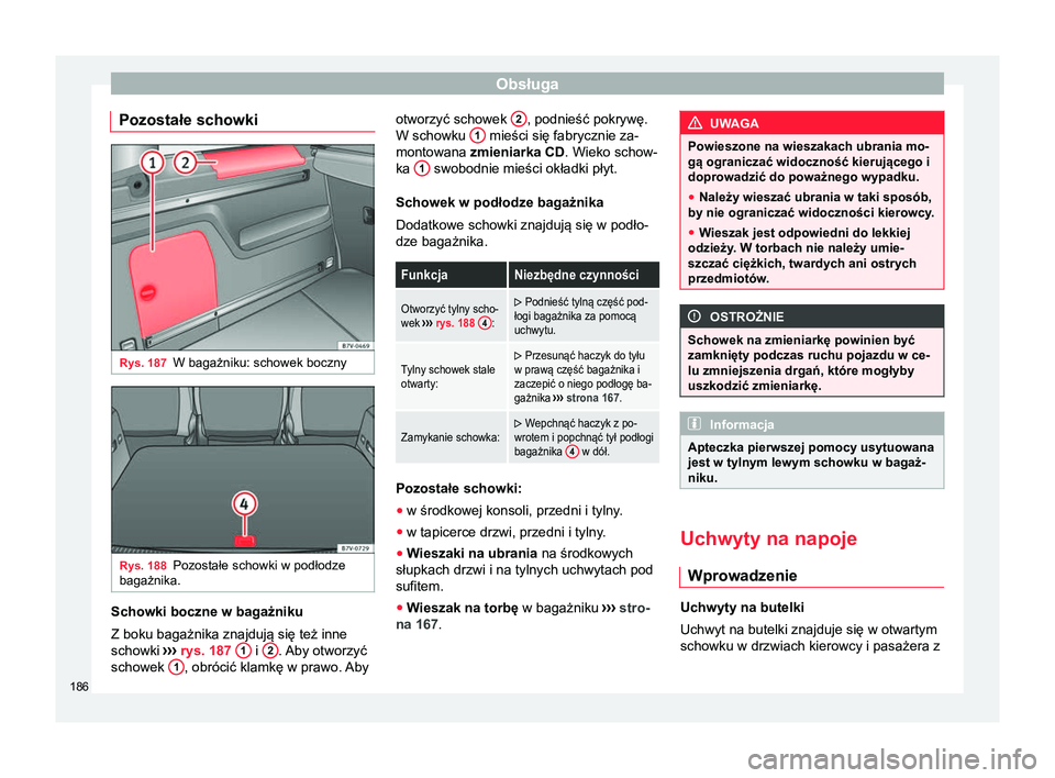 Seat Alhambra 2016  Instrukcja Obsługi (in Polish) Obsługa
Pozostałe schowki Rys. 187
W bagażniku: schowek boczny Rys. 188
Pozostałe schowki w podłodze
bagażnika. Schowki boczne w bagażniku
Z boku bagażnika znajdują się też inne
schowki 
