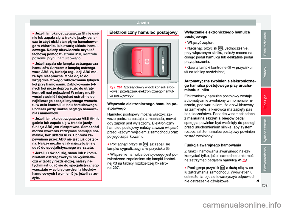 Seat Alhambra 2016  Instrukcja Obsługi (in Polish) Jazda
●
Jeżeli lampka ostrzegawcza  nie gaś-
nie lub zapala się w trakcie jazdy, ozna-
cza to zbyt niski stan płynu hamulcowe-
go w zbiorniku lub awarię układu hamul-
cowego. Należy niezw