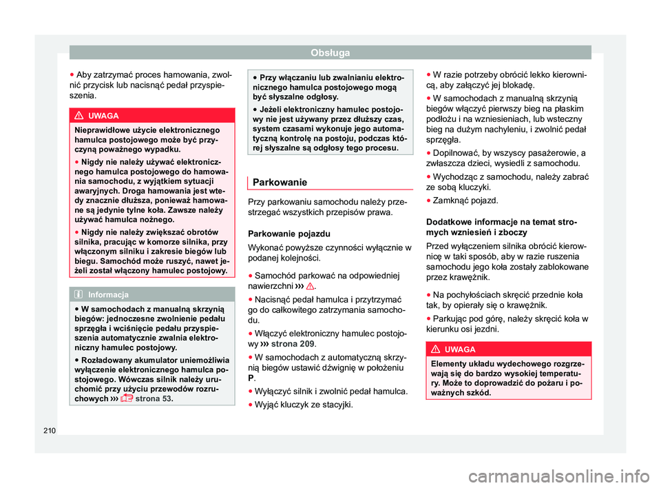 Seat Alhambra 2016  Instrukcja Obsługi (in Polish) Obsługa
● Aby zatrzymać proces hamowania, zwol-
nić przycisk lub nacisnąć pedał przyspie-
szenia. UWAGA
Nieprawidłowe użycie elektronicznego
hamulca postojowego może być przy-
czyną powa