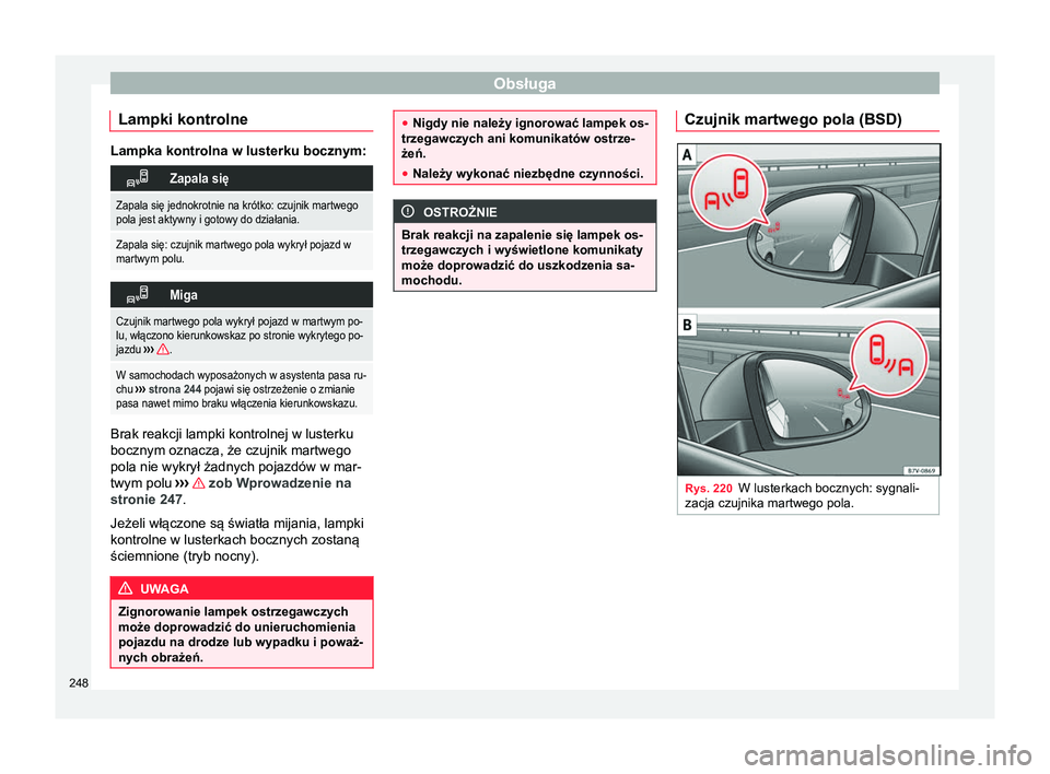 Seat Alhambra 2016  Instrukcja Obsługi (in Polish) Obsługa
Lampki kontrolne Lampka kontrolna w lusterku bocznym:
Zapala się
Zapala się jednokrotnie na krótko: czujnik martwego
pola jest aktywny i gotowy do działania.
Zapala się: czujnik martw