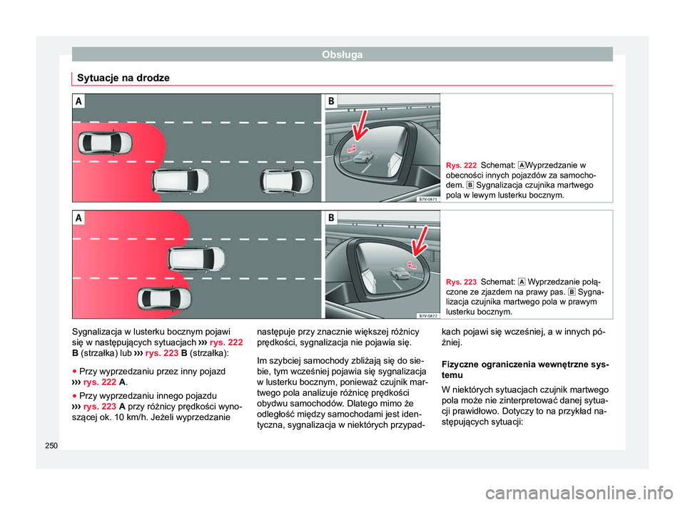 Seat Alhambra 2016  Instrukcja Obsługi (in Polish) Obsługa
Sytuacje na drodze Rys. 222
Schemat: Wyprzedzanie w
obecności innych pojazdów za samocho-
dem.   Sygnalizacja czujnika martwego
pola w lewym lusterku bocznym. Rys. 223
Schemat:  Wy