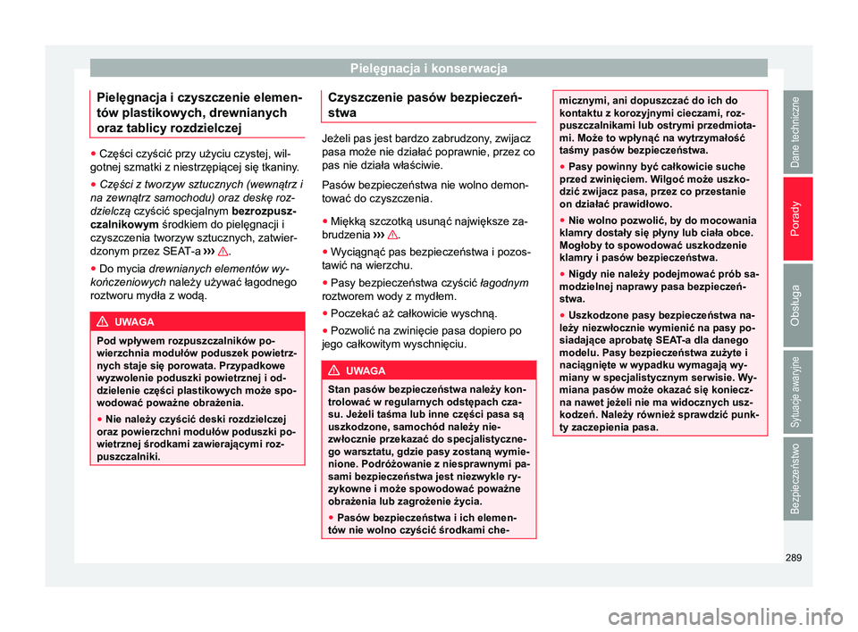 Seat Alhambra 2016  Instrukcja Obsługi (in Polish) Pielęgnacja i konserwacja
Pielęgnacja i czyszczenie elemen-
tów plastikowych, drewnianych
oraz tablicy rozdzielczej ●
Części czyścić przy użyciu czystej, wil-
gotnej szmatki z niestrzępiąc
